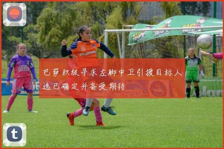 巴萨积极寻求左脚中卫引援目标人选已确定并备受期待